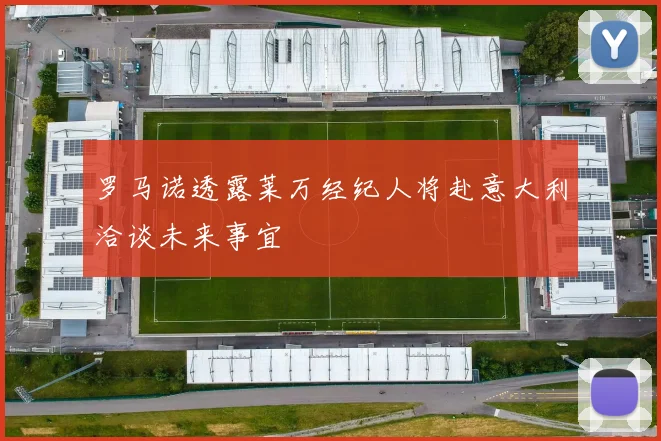 罗马诺透露莱万经纪人将赴意大利洽谈未来事宜