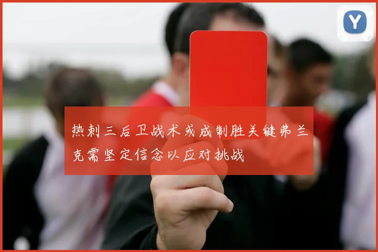 热刺三后卫战术或成制胜关键弗兰克需坚定信念以应对挑战