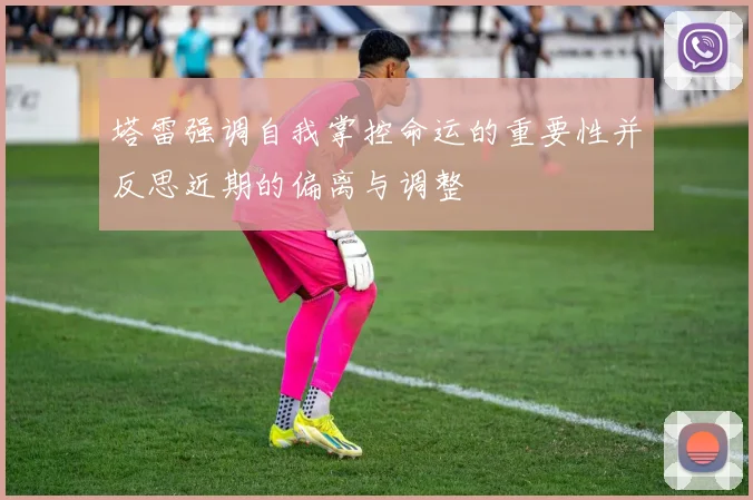 塔雷强调自我掌控命运的重要性并反思近期的偏离与调整
