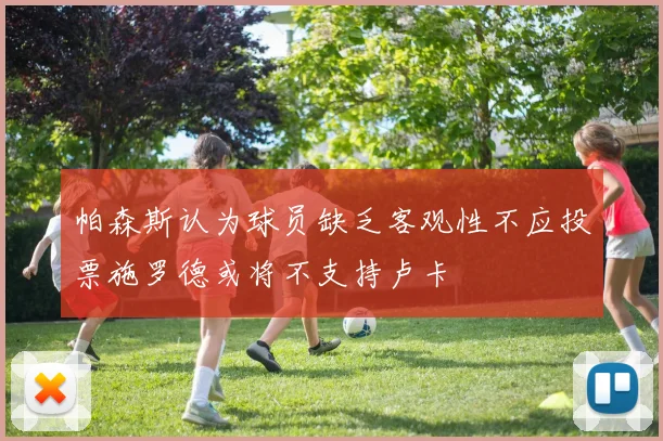 帕森斯认为球员缺乏客观性不应投票施罗德或将不支持卢卡