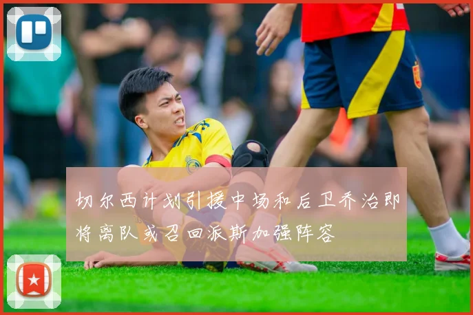切尔西计划引援中场和后卫乔治即将离队或召回派斯加强阵容