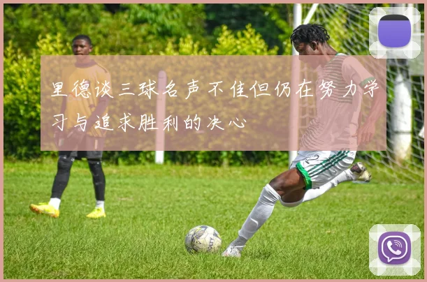里德谈三球名声不佳但仍在努力学习与追求胜利的决心
