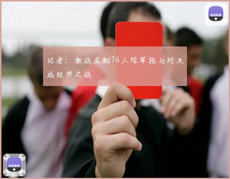 记者：激战正酣76人绿军抢七对决成经典之战