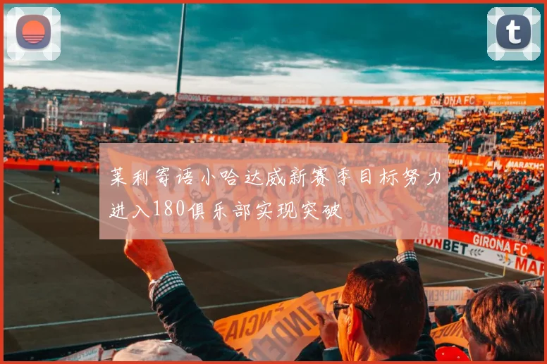 莱利寄语小哈达威新赛季目标努力进入180俱乐部实现突破