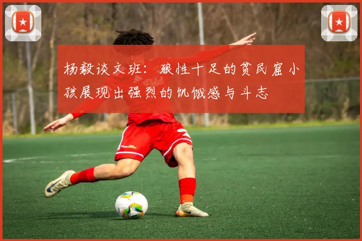 杨毅谈文班：狼性十足的贫民窟小孩展现出强烈的饥饿感与斗志
