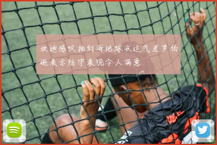 坎迪感叹抽到海地球衣运气差罗伯逊表示防守表现令人满意