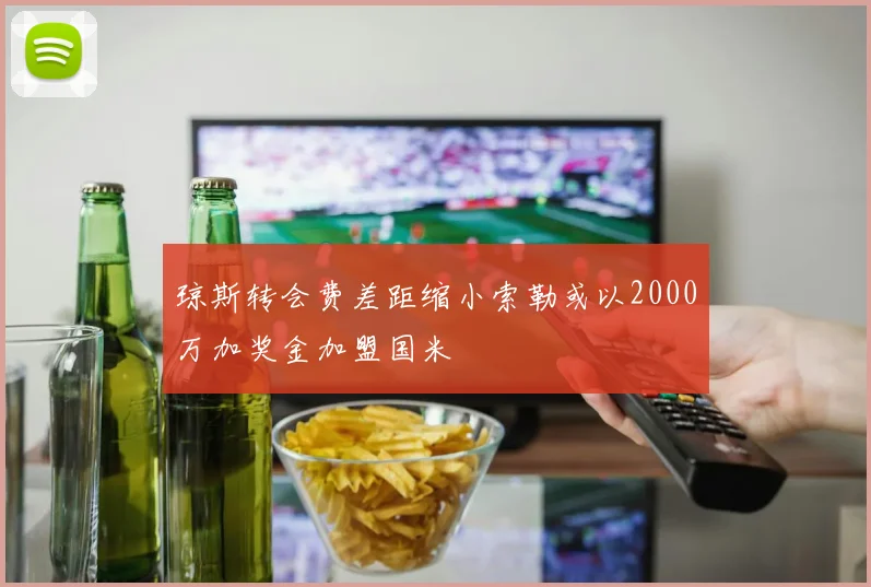 琼斯转会费差距缩小索勒或以2000万加奖金加盟国米