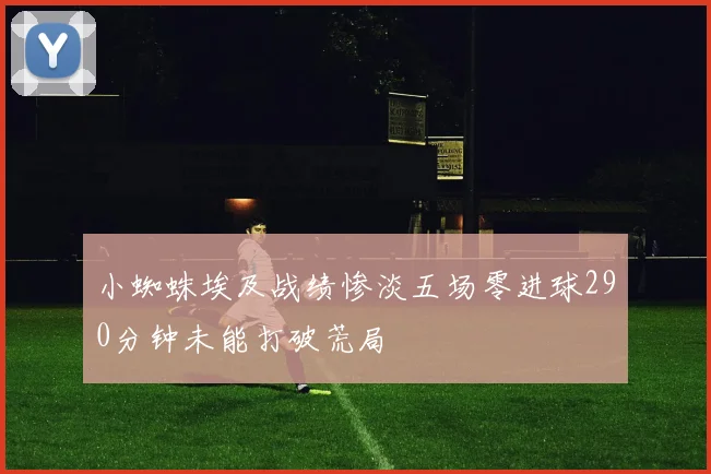小蜘蛛埃及战绩惨淡五场零进球290分钟未能打破荒局